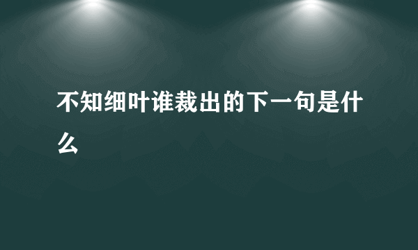 不知细叶谁裁出的下一句是什么