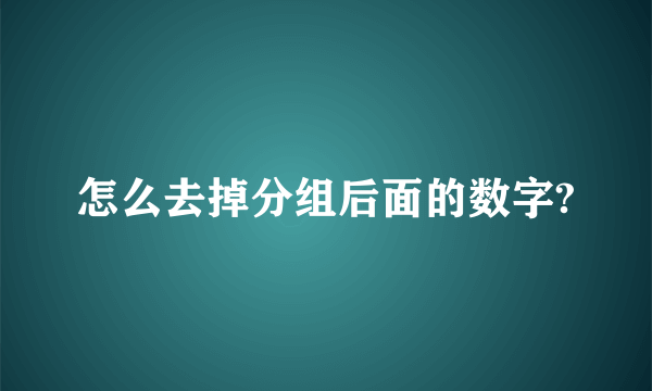 怎么去掉分组后面的数字?