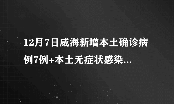 12月7日威海新增本土确诊病例7例+本土无症状感染者10例