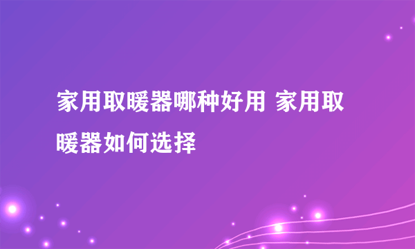 家用取暖器哪种好用 家用取暖器如何选择