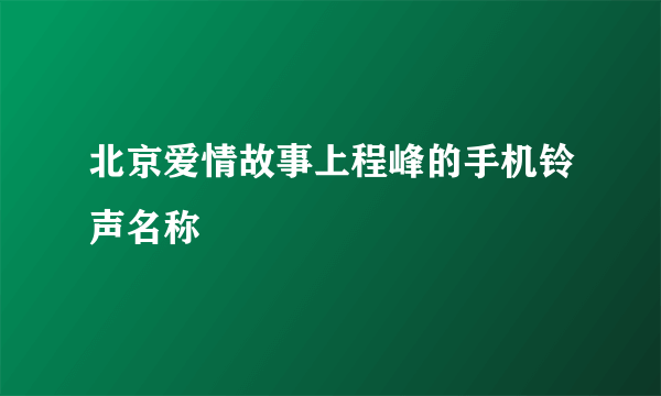 北京爱情故事上程峰的手机铃声名称