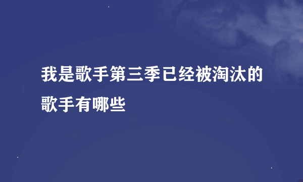 我是歌手第三季已经被淘汰的歌手有哪些