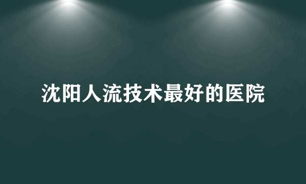 沈阳人流技术最好的医院