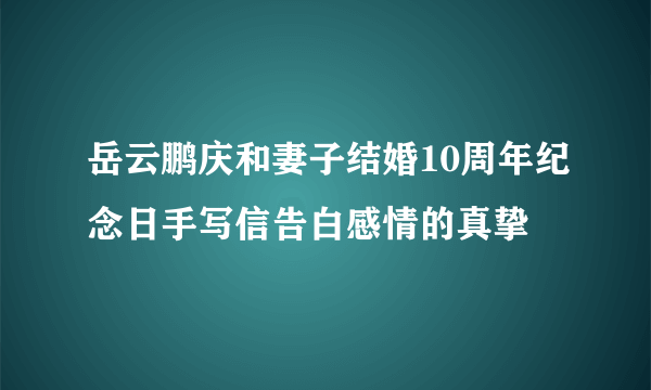 岳云鹏庆和妻子结婚10周年纪念日手写信告白感情的真挚