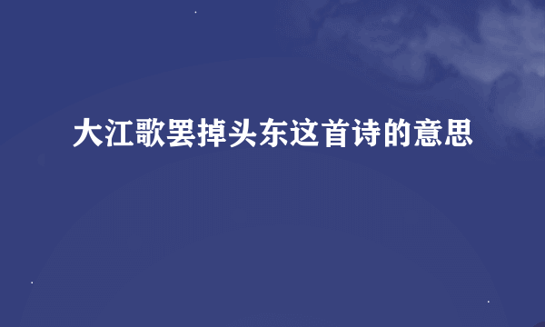 大江歌罢掉头东这首诗的意思