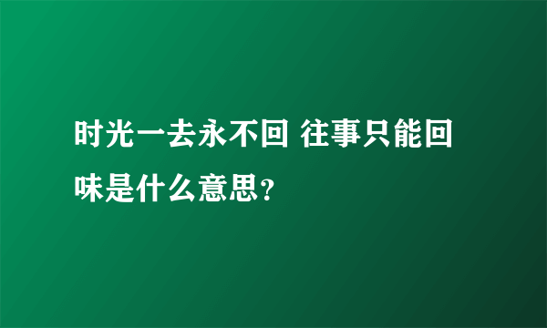 时光一去永不回 往事只能回味是什么意思？