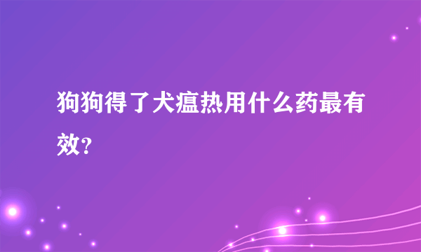 狗狗得了犬瘟热用什么药最有效？