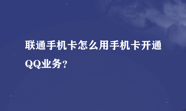 联通手机卡怎么用手机卡开通QQ业务？