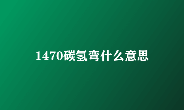 1470碳氢弯什么意思