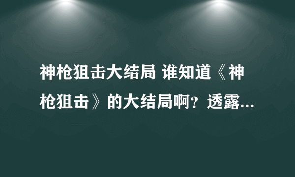 神枪狙击大结局 谁知道《神枪狙击》的大结局啊？透露一下呗！