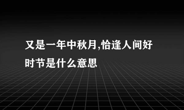 又是一年中秋月,恰逢人间好时节是什么意思