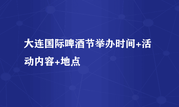 大连国际啤酒节举办时间+活动内容+地点