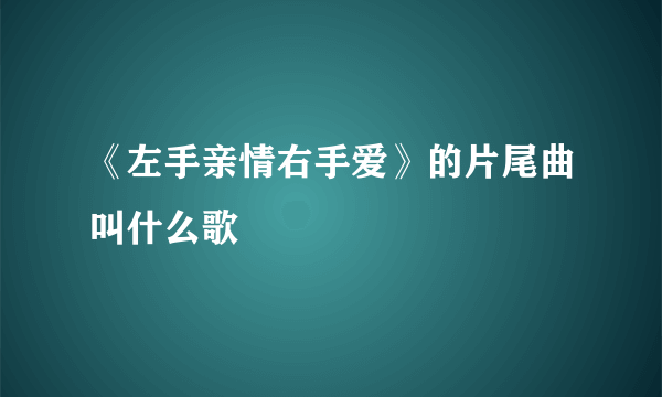 《左手亲情右手爱》的片尾曲叫什么歌