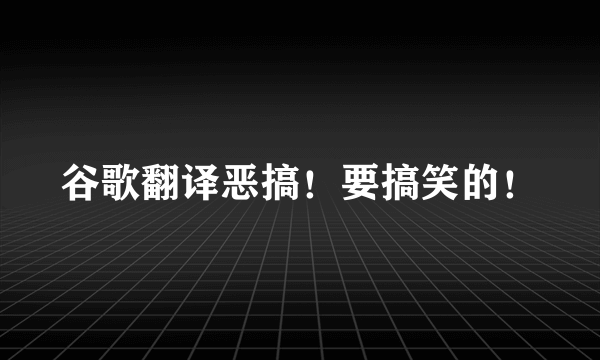 谷歌翻译恶搞！要搞笑的！