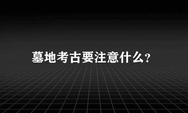 墓地考古要注意什么？