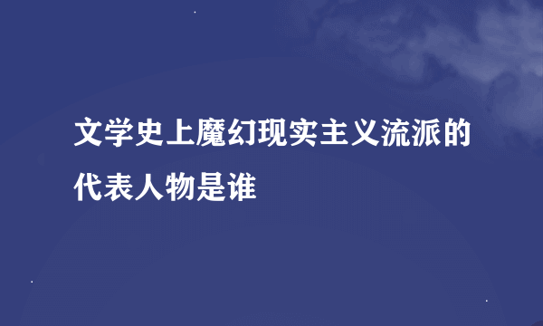 文学史上魔幻现实主义流派的代表人物是谁