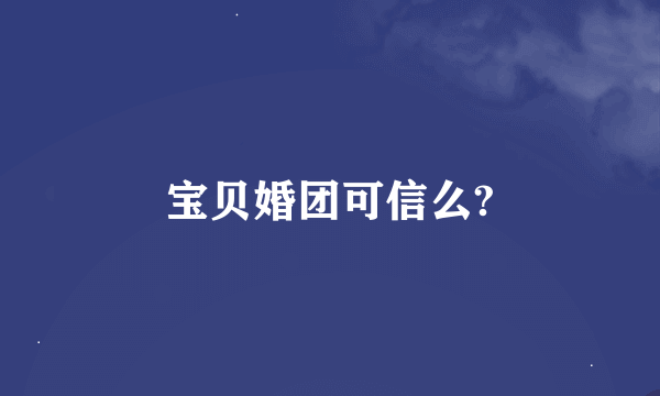 宝贝婚团可信么?