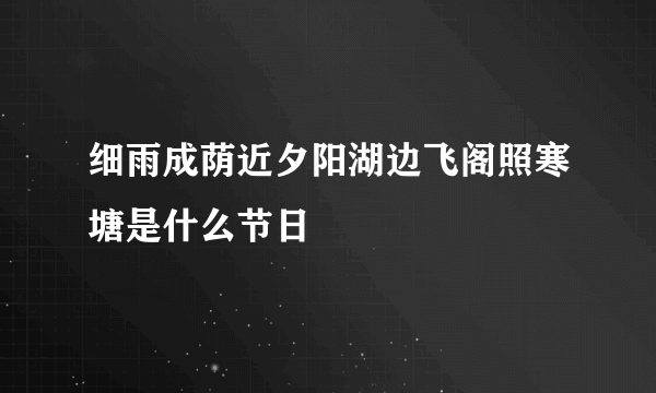 细雨成荫近夕阳湖边飞阁照寒塘是什么节日