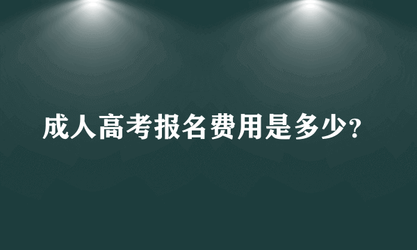 成人高考报名费用是多少？