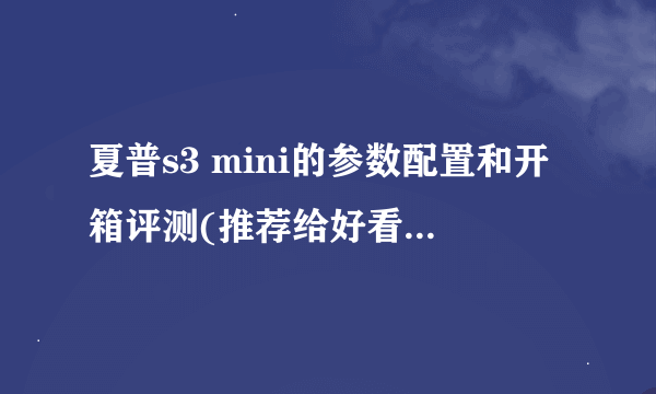 夏普s3 mini的参数配置和开箱评测(推荐给好看又便宜的小手机)