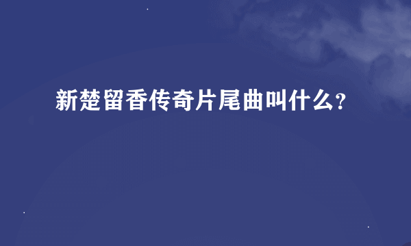 新楚留香传奇片尾曲叫什么？