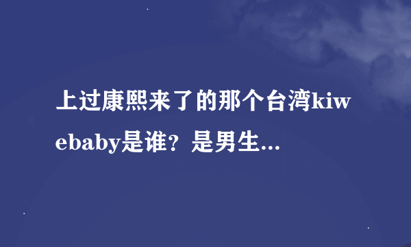 上过康熙来了的那个台湾kiwebaby是谁？是男生吗？有变性吗？