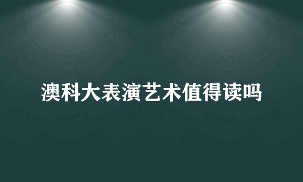 澳科大表演艺术值得读吗