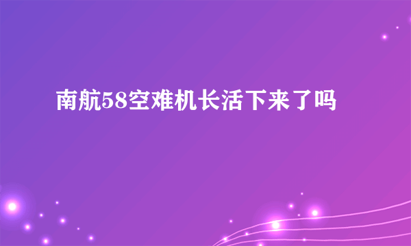 南航58空难机长活下来了吗