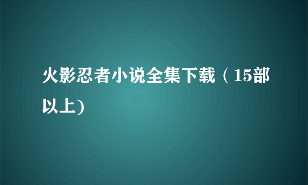 火影忍者小说全集下载（15部以上)