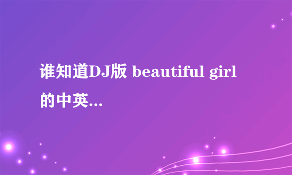 谁知道DJ版 beautiful girl 的中英翻译版歌词