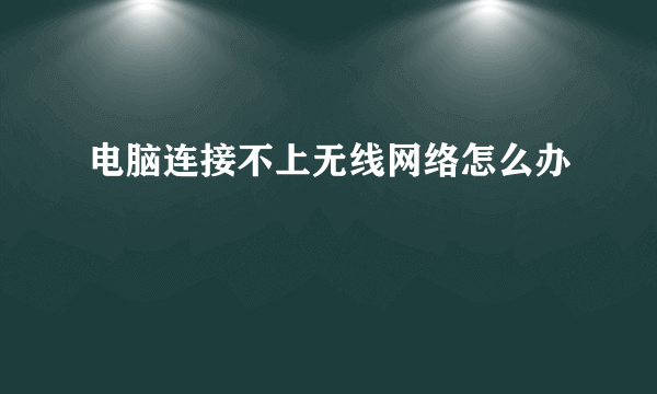 电脑连接不上无线网络怎么办