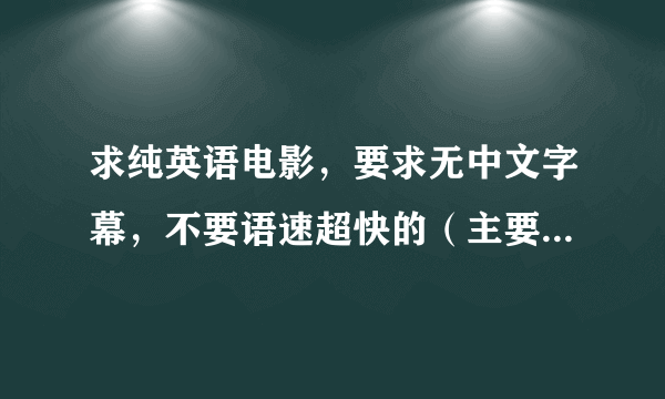 求纯英语电影，要求无中文字幕，不要语速超快的（主要为了学英语）