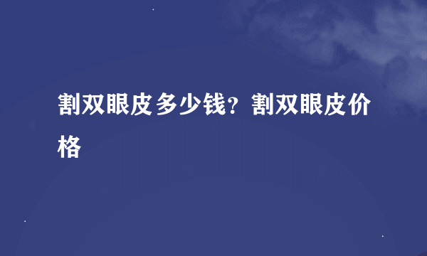 割双眼皮多少钱？割双眼皮价格