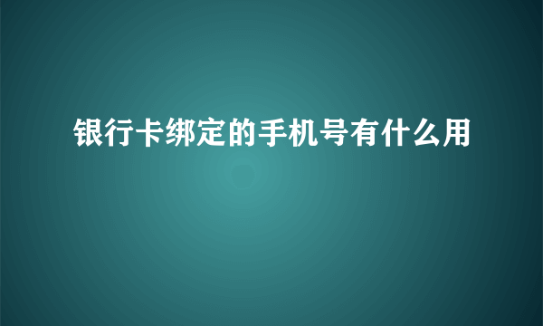 银行卡绑定的手机号有什么用