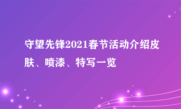 守望先锋2021春节活动介绍皮肤、喷漆、特写一览