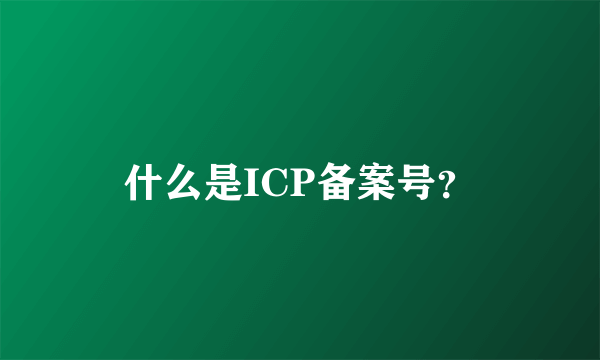 什么是ICP备案号？