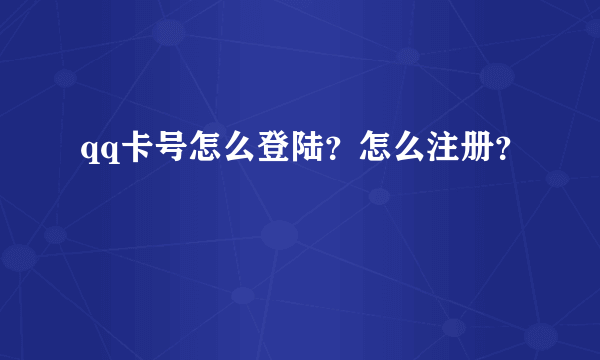 qq卡号怎么登陆？怎么注册？