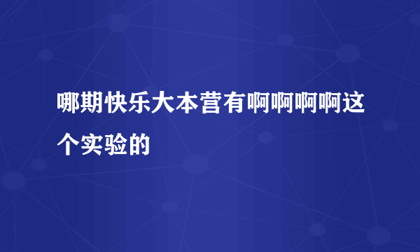 哪期快乐大本营有啊啊啊啊这个实验的