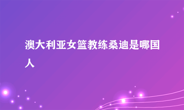 澳大利亚女篮教练桑迪是哪国人