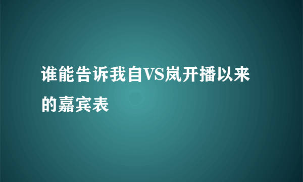 谁能告诉我自VS岚开播以来的嘉宾表