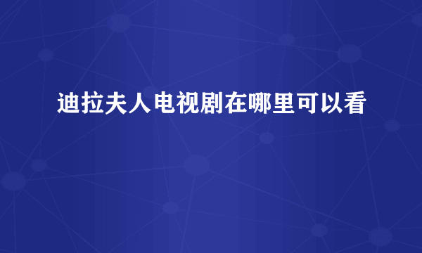 迪拉夫人电视剧在哪里可以看