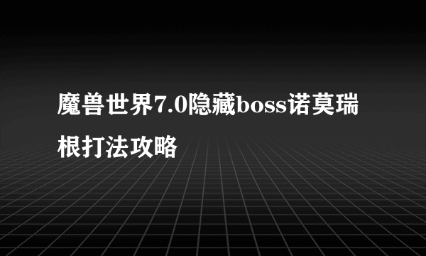 魔兽世界7.0隐藏boss诺莫瑞根打法攻略