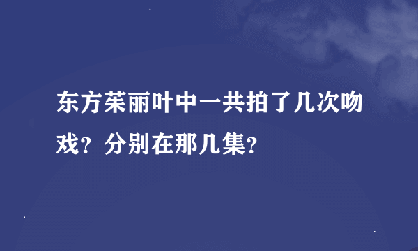 东方茱丽叶中一共拍了几次吻戏？分别在那几集？