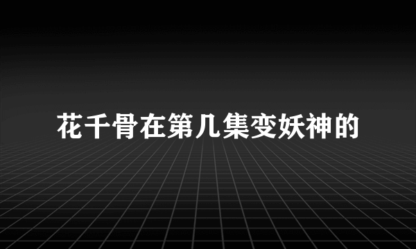 花千骨在第几集变妖神的