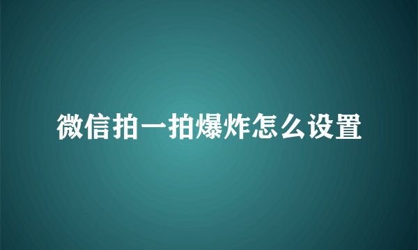 微信拍一拍爆炸怎么设置