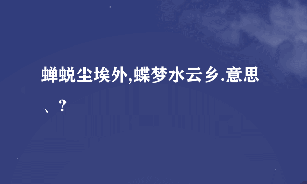 蝉蜕尘埃外,蝶梦水云乡.意思、?