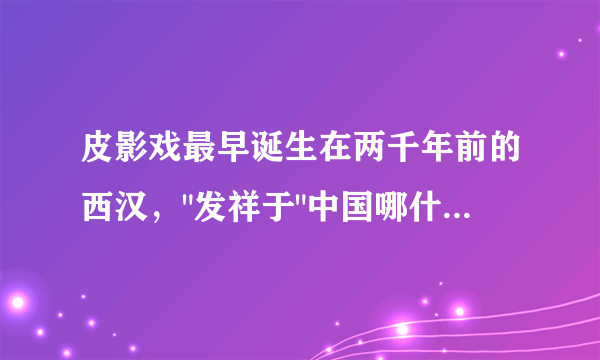 皮影戏最早诞生在两千年前的西汉，