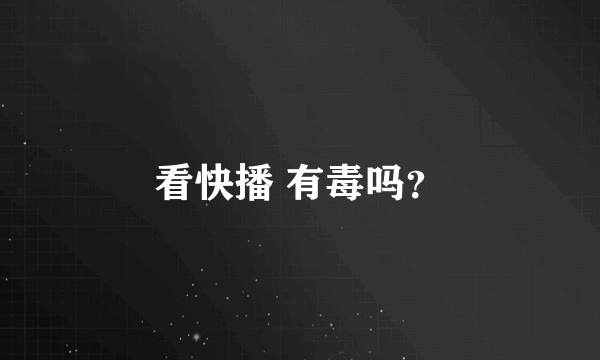 看快播 有毒吗？