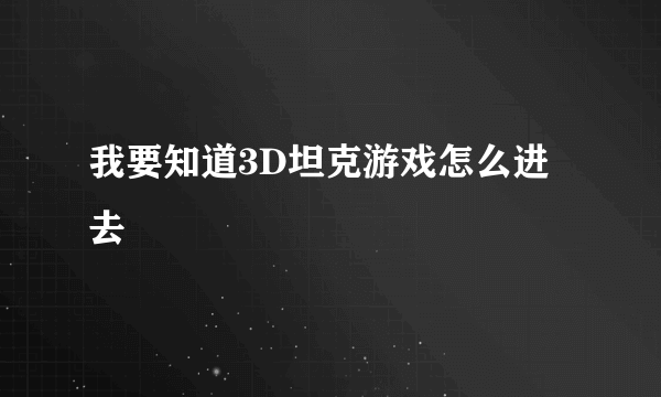 我要知道3D坦克游戏怎么进去