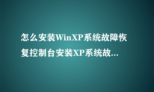 怎么安装WinXP系统故障恢复控制台安装XP系统故障恢复控制台的方法